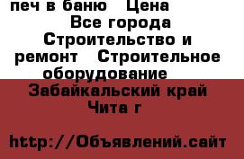 печ в баню › Цена ­ 3 000 - Все города Строительство и ремонт » Строительное оборудование   . Забайкальский край,Чита г.